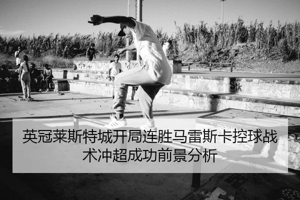 英冠莱斯特城开局连胜马雷斯卡控球战术冲超成功前景分析